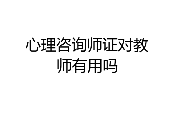 心理咨询师证对教师有用吗