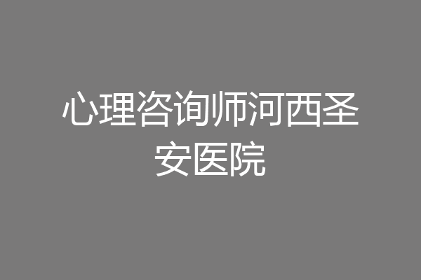 心理咨询师河西圣安医院