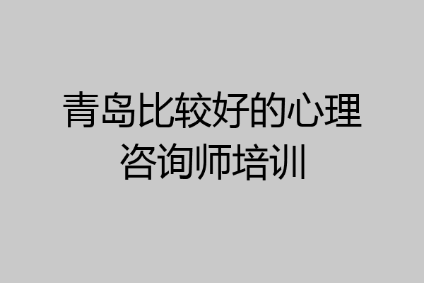 青岛比较好的心理咨询师培训