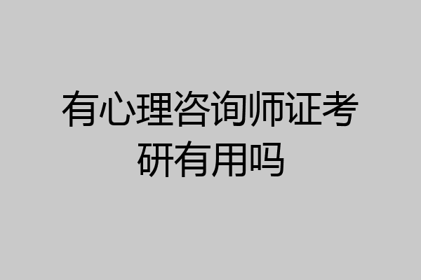 有心理咨询师证考研有用吗