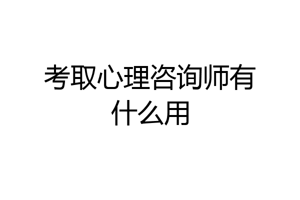 考取心理咨询师有什么用