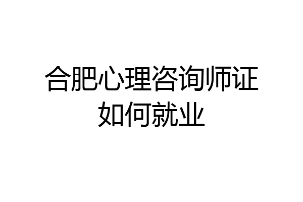合肥心理咨询师证如何就业
