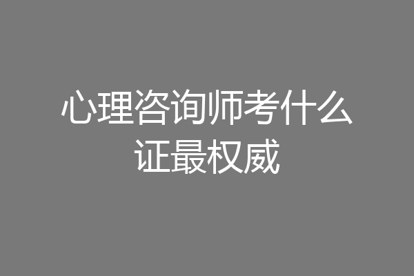 心理咨询师考什么证最权威
