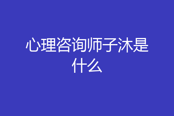 心理咨询师子沐是什么