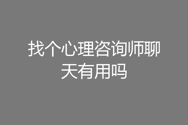 找个心理咨询师聊天有用吗