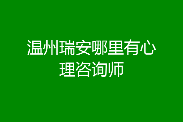 温州瑞安哪里有心理咨询师