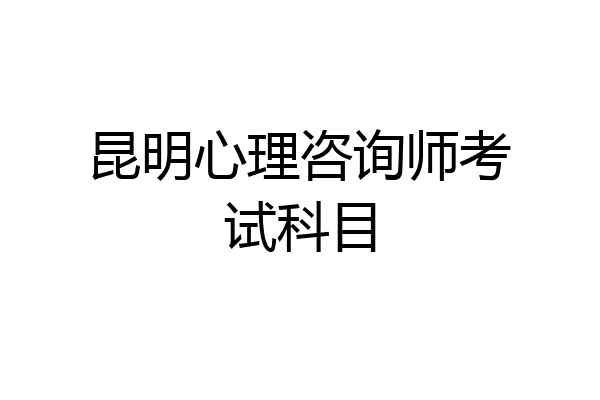昆明心理咨询师考试科目