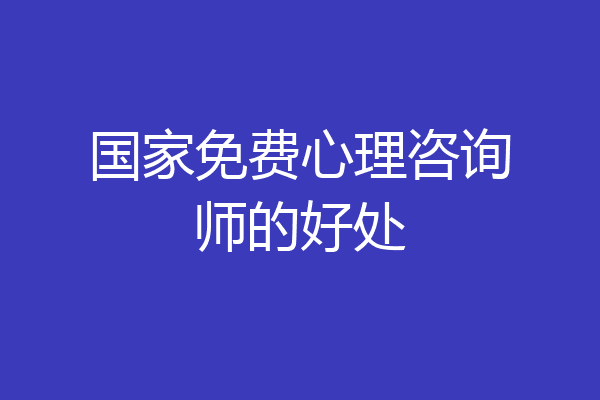 国家免费心理咨询师的好处
