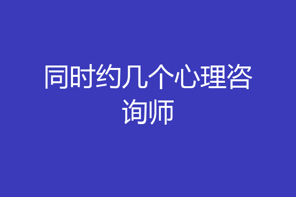 同时约几个心理咨询师