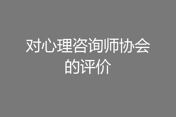 对心理咨询师协会的评价