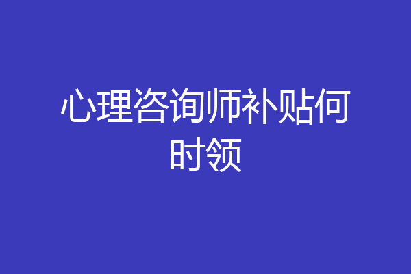 心理咨询师补贴何时领