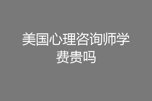 美国心理咨询师学费贵吗