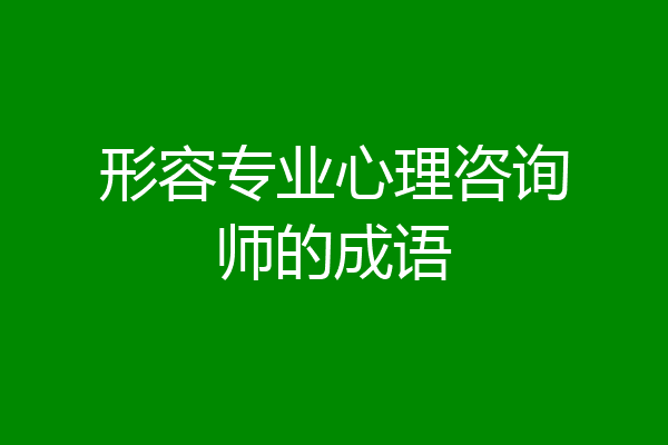 形容专业心理咨询师的成语