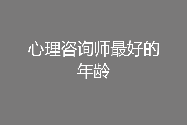 心理咨询师最好的年龄