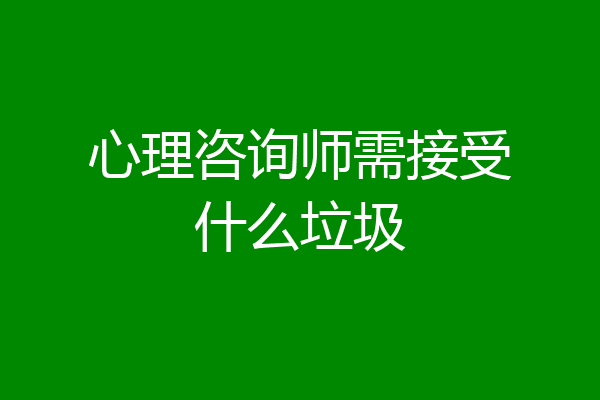 心理咨询师需接受什么垃圾
