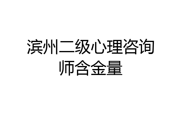 滨州二级心理咨询师含金量