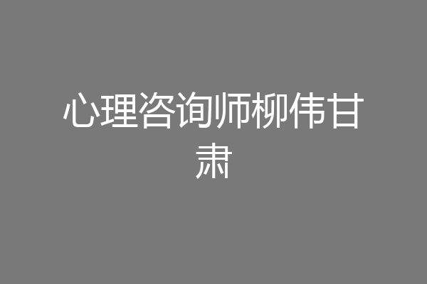 心理咨询师柳伟甘肃