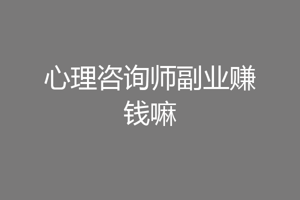 心理咨询师副业赚钱嘛