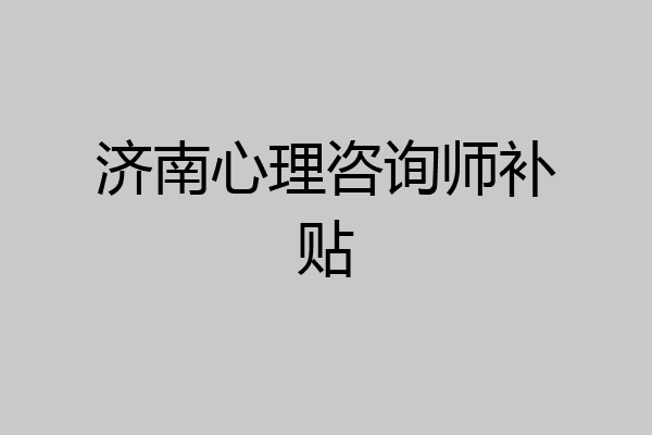 济南心理咨询师补贴