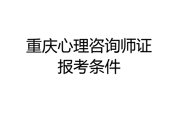 重庆心理咨询师证报考条件