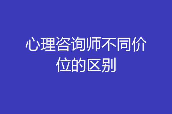 心理咨询师不同价位的区别