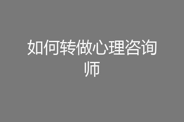 如何转做心理咨询师