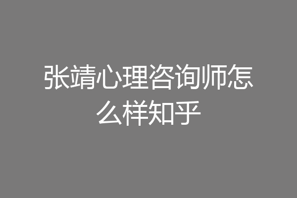 张靖心理咨询师怎么样知乎
