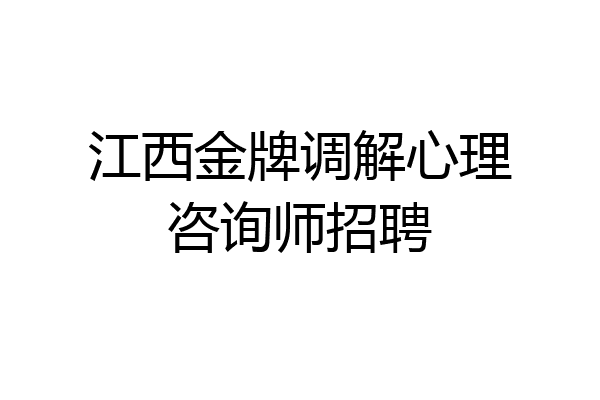 江西金牌调解心理咨询师招聘