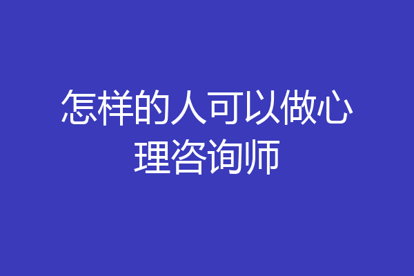 怎样的人可以做心理咨询师