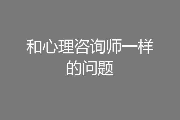 和心理咨询师一样的问题