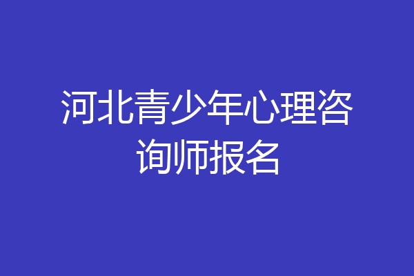 河北青少年心理咨询师报名