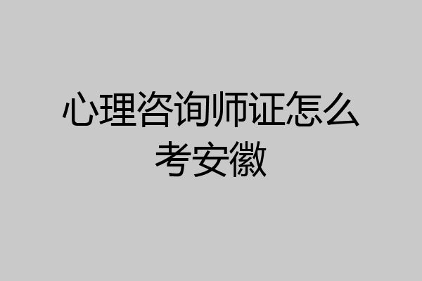 心理咨询师证怎么考安徽