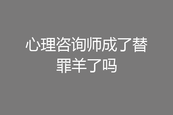 心理咨询师成了替罪羊了吗