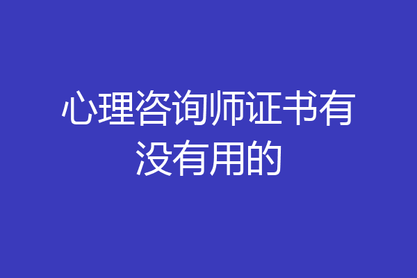 心理咨询师证书有没有用的