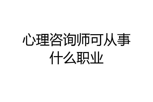 心理咨询师可从事什么职业