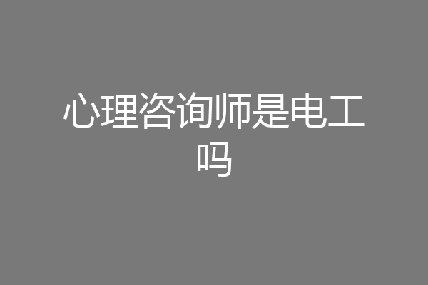 心理咨询师是电工吗