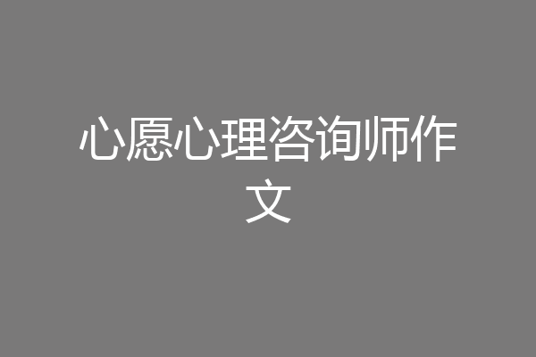心愿心理咨询师作文