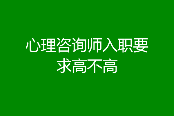 心理咨询师入职要求高不高