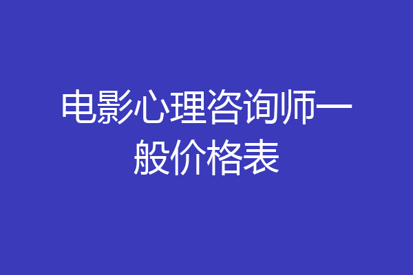 电影心理咨询师一般价格表
