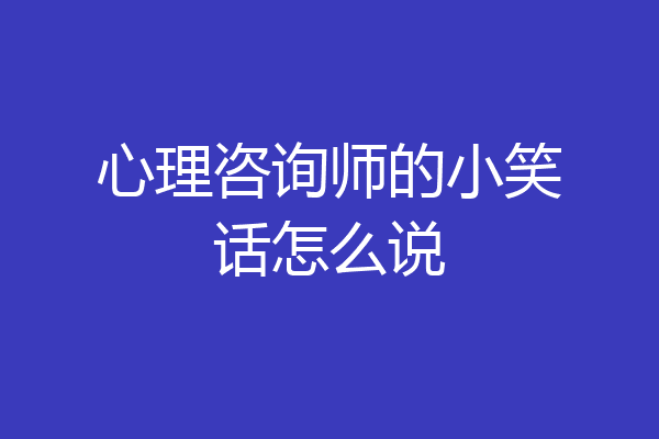 心理咨询师的小笑话怎么说