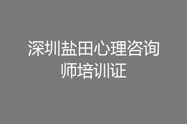 深圳盐田心理咨询师培训证