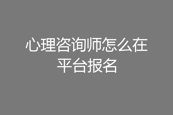心理咨询师怎么在平台报名