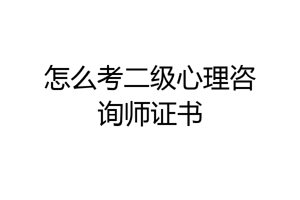 怎么考二级心理咨询师证书