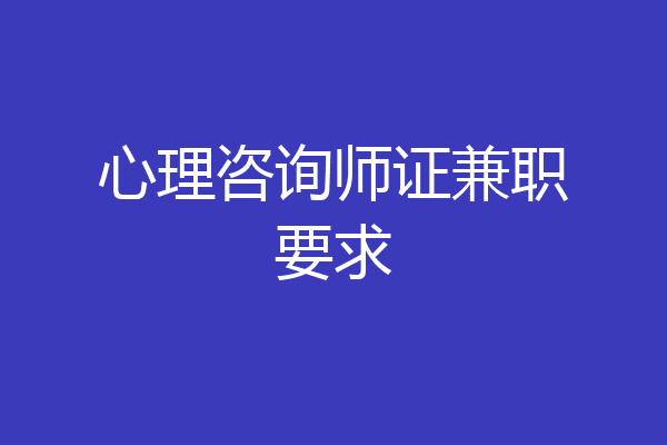 心理咨询师证兼职要求
