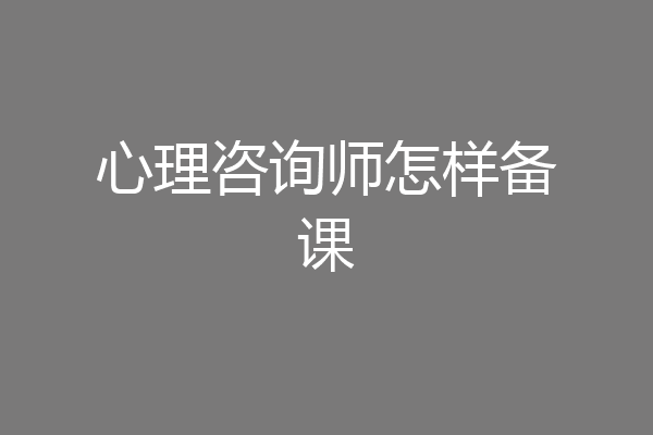 心理咨询师怎样备课