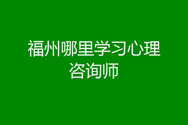 福州哪里学习心理咨询师