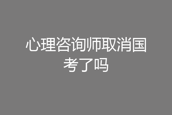 心理咨询师取消国考了吗