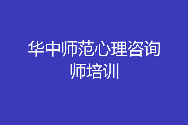 华中师范心理咨询师培训
