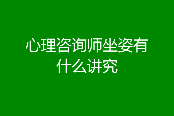 心理咨询师坐姿有什么讲究