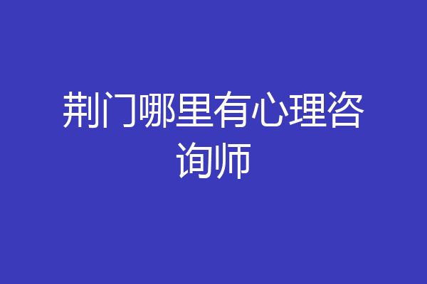 荆门哪里有心理咨询师